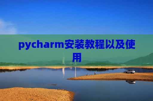 pycharm安装教程以及使用 pycharm安装教程以及使用